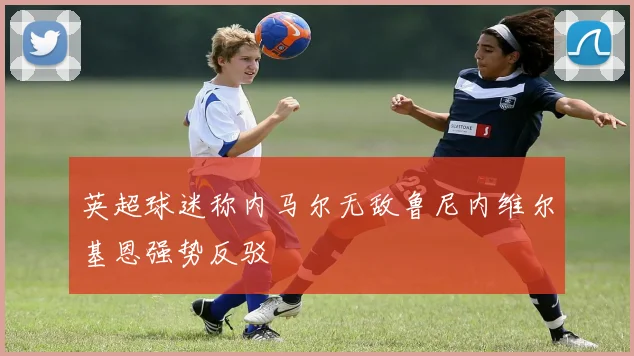 英超球迷称内马尔无敌鲁尼内维尔基恩强势反驳