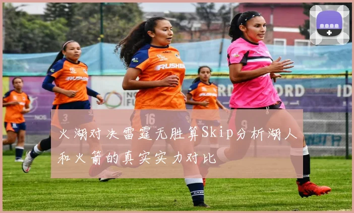 火湖对决雷霆无胜算Skip分析湖人和火箭的真实实力对比