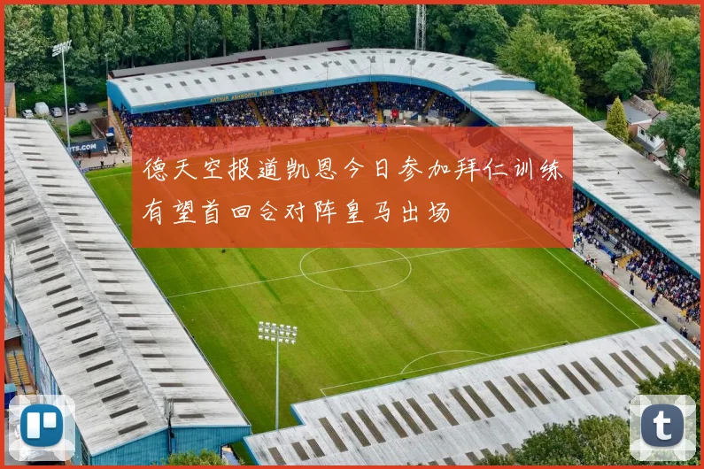 德天空报道凯恩今日参加拜仁训练有望首回合对阵皇马出场