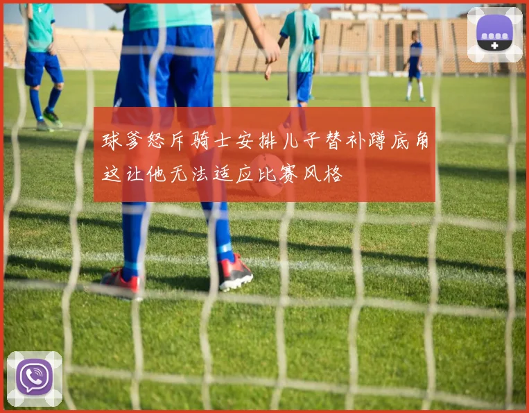 球爹怒斥骑士安排儿子替补蹲底角这让他无法适应比赛风格