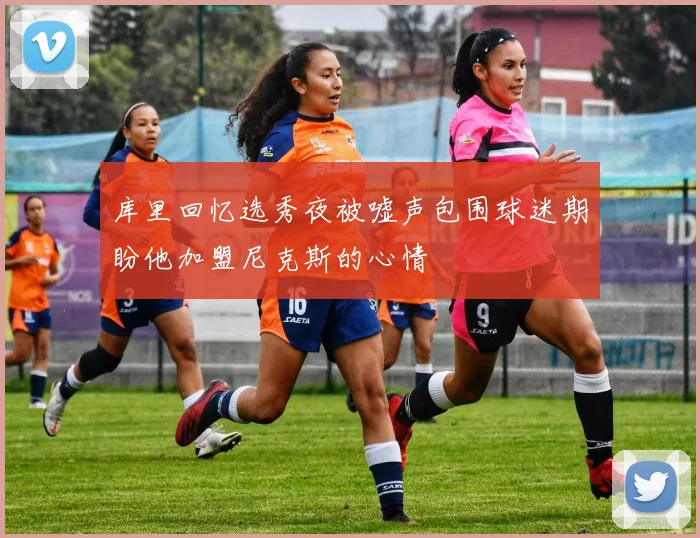 库里回忆选秀夜被嘘声包围球迷期盼他加盟尼克斯的心情