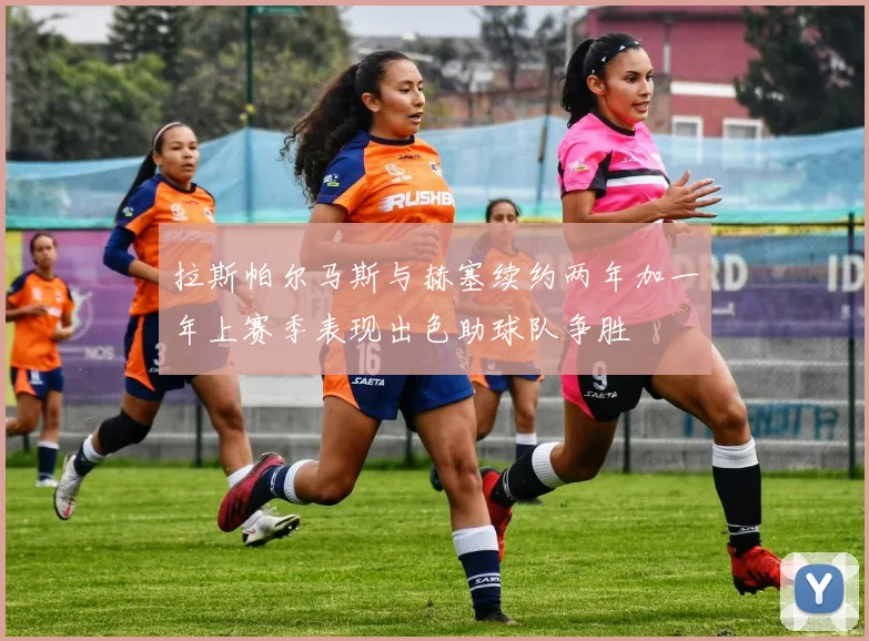 拉斯帕尔马斯与赫塞续约两年加一年上赛季表现出色助球队争胜