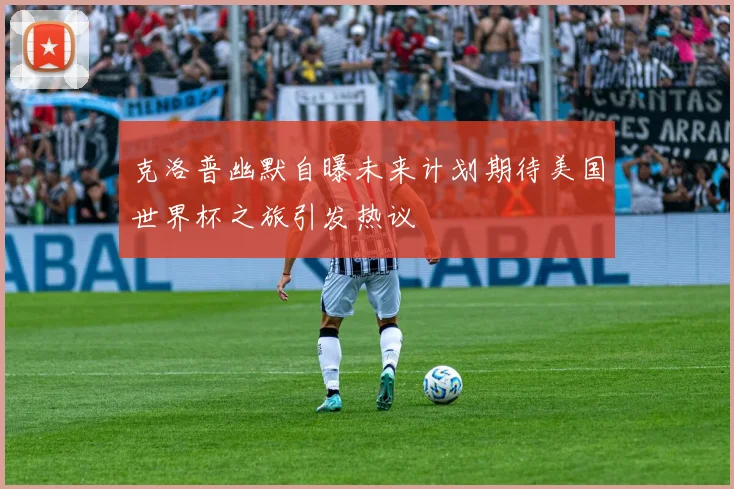 克洛普幽默自曝未来计划期待美国世界杯之旅引发热议