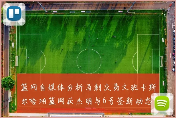 篮网自媒体分析马刺交易文班卡斯尔哈珀篮网获杰明与6号签新动态