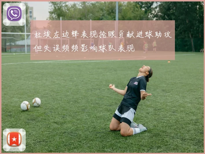 杜埃左边锋表现抢眼贡献进球助攻但失误频频影响球队表现